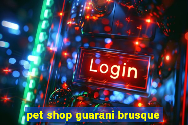 pet shop guarani brusque